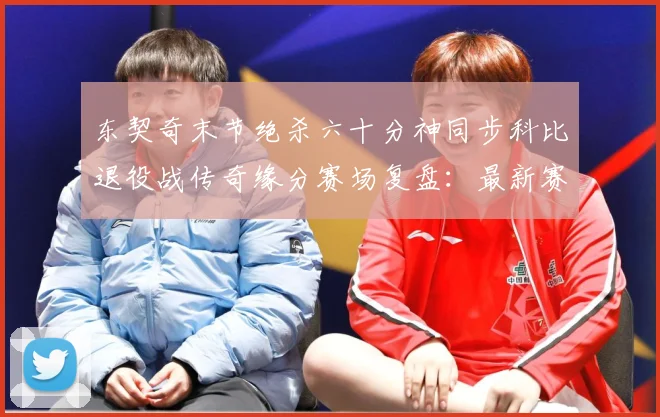 东契奇末节绝杀六十分神同步科比退役战传奇缘分赛场复盘：最新赛事动态与深度分析