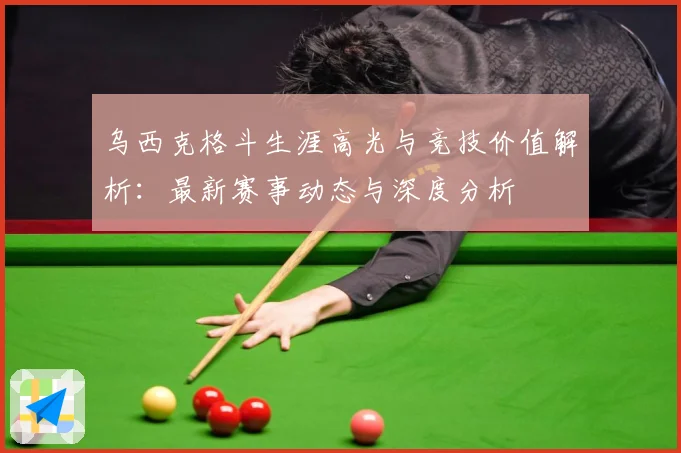 乌西克格斗生涯高光与竞技价值解析：最新赛事动态与深度分析