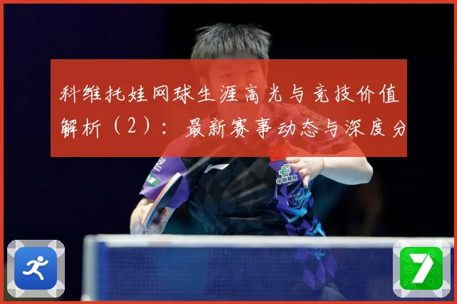 科维托娃网球生涯高光与竞技价值解析（2）：最新赛事动态与深度分析