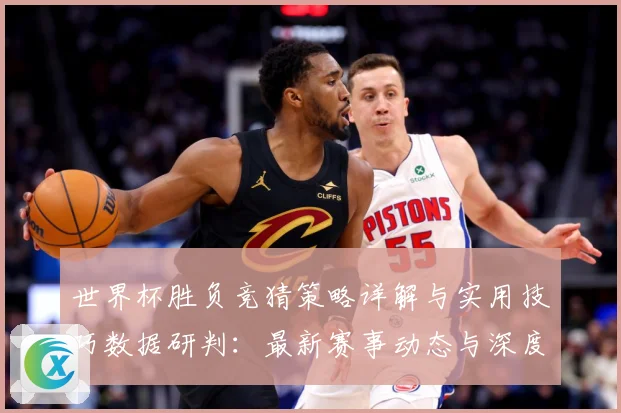 世界杯胜负竞猜策略详解与实用技巧数据研判：最新赛事动态与深度分析