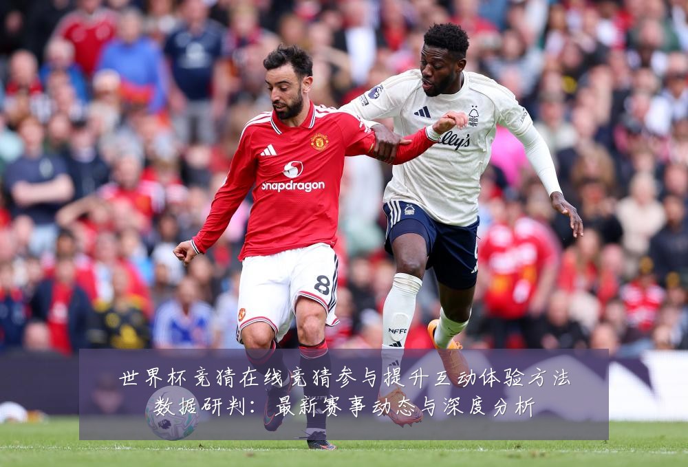 世界杯竞猜在线竞猜参与提升互动体验方法数据研判:最新赛事动态与深度分析