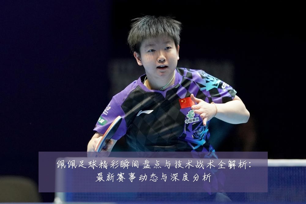 佩佩足球精彩瞬间盘点与技术战术全解析:最新赛事动态与深度分析