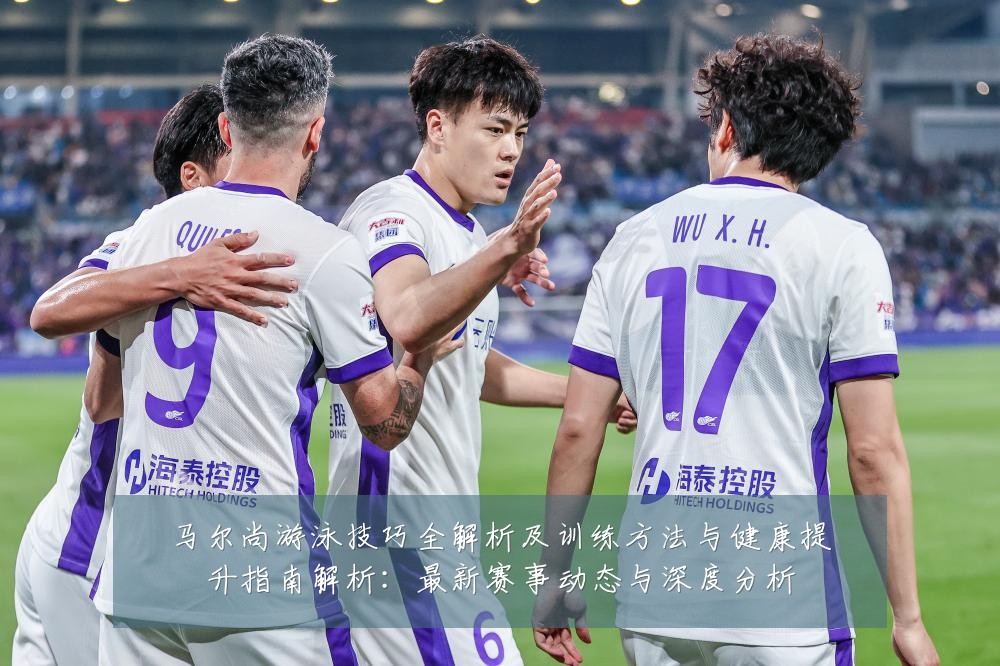马尔尚游泳技巧全解析及训练方法与健康提升指南解析:最新赛事动态与深度分析